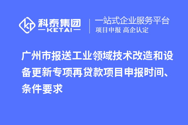 廣州市報送工業(yè)領(lǐng)域技術(shù)改造和設備更新專(zhuān)項再貸款<a href=http://qiyeqqexmail.cn/shenbao.html target=_blank class=infotextkey>項目申報</a>時(shí)間、條件要求