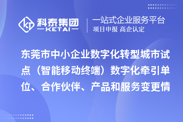 東莞市中小企業(yè)數(shù)字化轉型城市試點（智能移動終端）數(shù)字化牽引單位、合作伙伴、產(chǎn)品和服務變更情況的公告