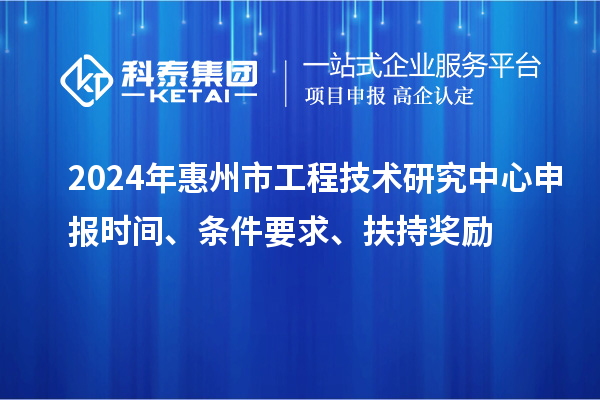 2024年惠州市工程技術(shù)研究中心申報(bào)時間、條件要求、扶持獎勵