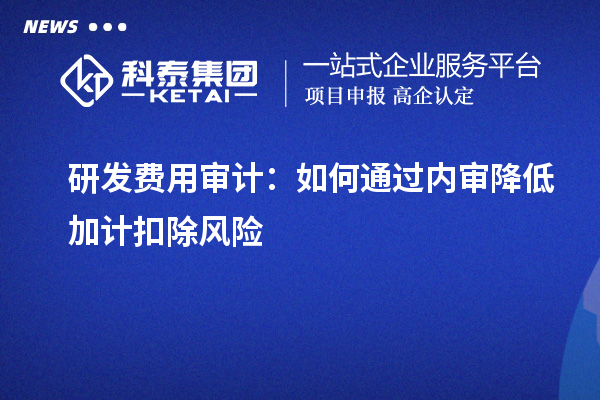 研發(fā)費用審計：如何通過內審降低加計扣除風險