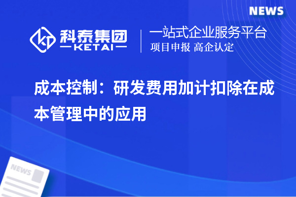 成本控制：研發(fā)費用加計扣除在成本管理中的應用