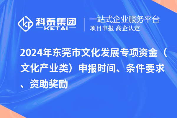 2024年?yáng)|莞市文化發(fā)展專(zhuān)項資金（文化產(chǎn)業(yè)類(lèi)）申報時(shí)間、條件要求、資助獎勵