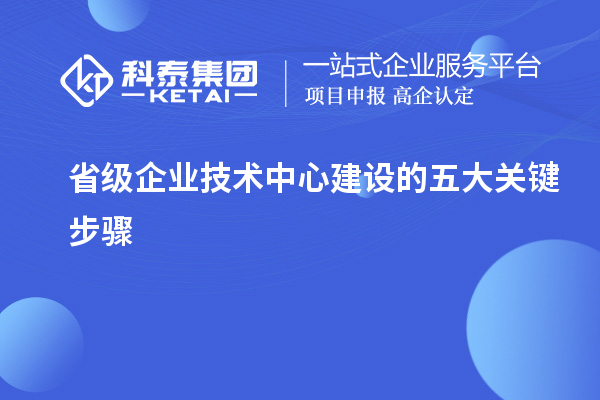 省級企業(yè)技術(shù)中心建設的五大關(guān)鍵步驟