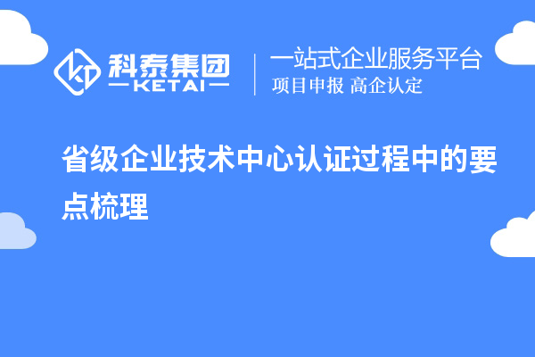 省級企業(yè)技術(shù)中心認證過(guò)程中的要點(diǎn)梳理