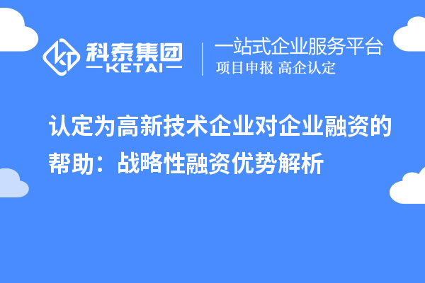 認(rèn)定為高新技術(shù)企業(yè)對(duì)企業(yè)融資的幫助：戰(zhàn)略性融資優(yōu)勢(shì)解析