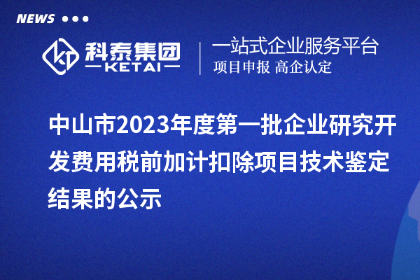 中山市2023年度第一批企業(yè)研究開發(fā)費(fèi)用稅前加計(jì)扣除項(xiàng)目技術(shù)鑒定結(jié)果的公示