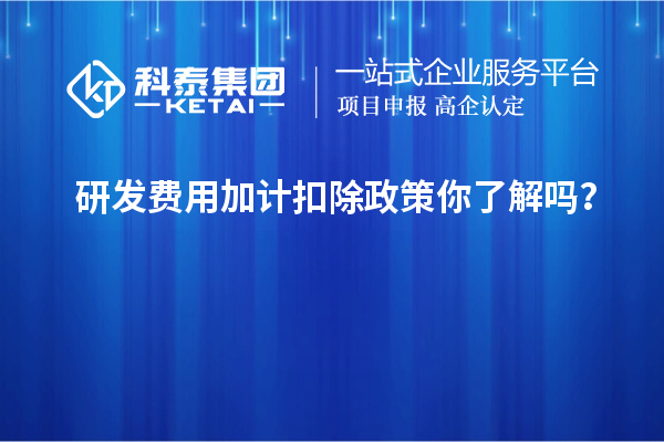 研發(fā)費用加計扣除政策你了解嗎？