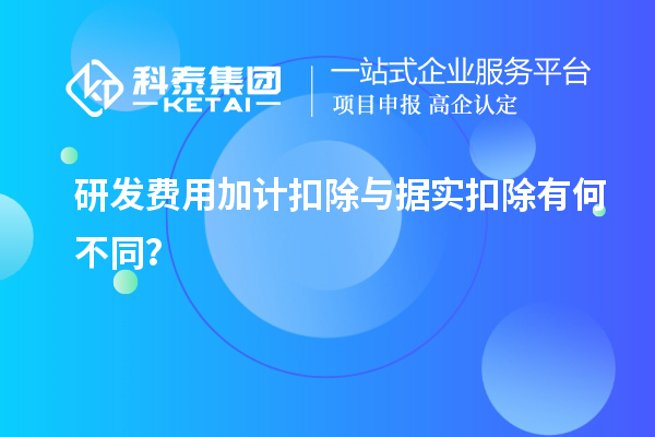 研發(fā)費(fèi)用加計(jì)扣除與據(jù)實(shí)扣除有何不同？