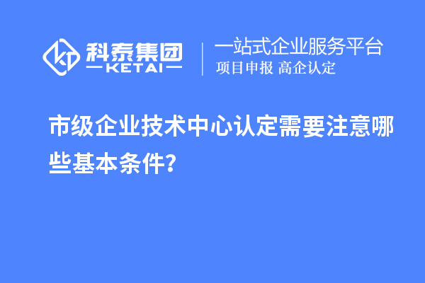 防踩坑！市企業(yè)技術(shù)中心認定必知基本條款來(lái)了！