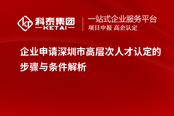 企業(yè)申請深圳市高層次人才認(rèn)定的步驟與條件解析