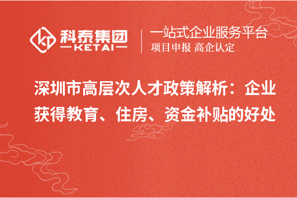 深圳市高層次人才政策解析：企業(yè)獲得教育、住房、資金補貼的好處