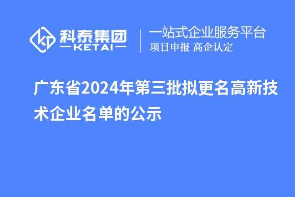 廣東省2024年第三批擬更名高新技術(shù)企業(yè)名單的公示