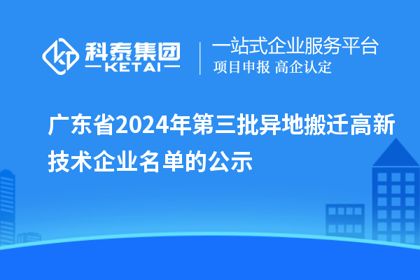 廣東省2024年第三批異地搬遷高新技術(shù)企業(yè)名單的公示