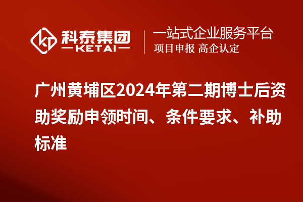 廣州黃埔區2024年第二期博士后資助獎勵申領(lǐng)時(shí)間、條件要求、補助標準