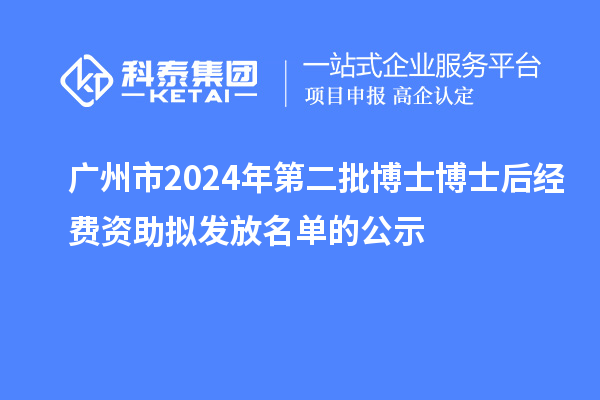 廣州市2024年第二批博士博士后經(jīng)費資助擬發(fā)放名單的公示