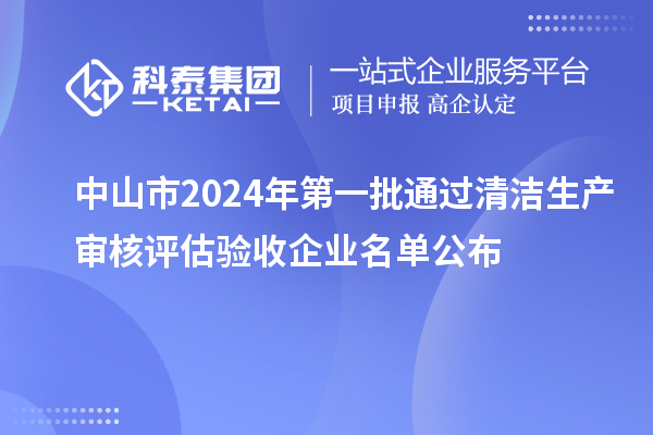 中山市2024年第一批通過(guò)清潔生產(chǎn)審核評估驗收企業(yè)名單公布