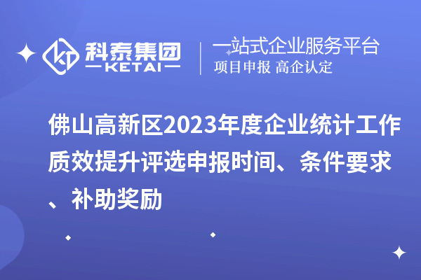 佛山高新區(qū)2023年度企業(yè)統(tǒng)計工作質(zhì)效提升評選申報時間、條件要求、補助獎勵