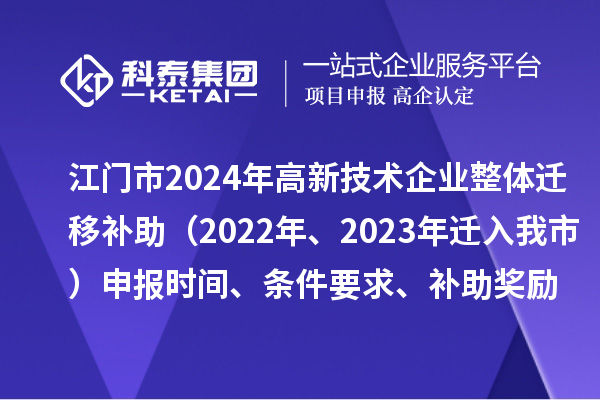 江門市2024年高新技術(shù)企業(yè)整體遷移補(bǔ)助（2022年、2023年遷入我市）申報(bào)時(shí)間、條件要求、補(bǔ)助獎(jiǎng)勵(lì)