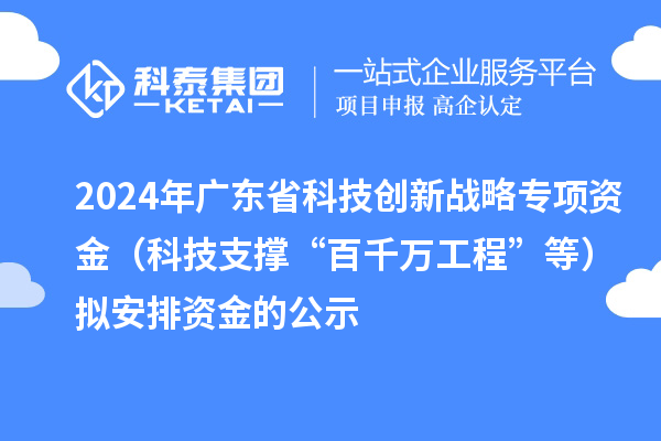 2024年廣東省科技創(chuàng  )新戰略專(zhuān)項資金（科技支撐“百千萬(wàn)工程”等）擬安排資金的公示