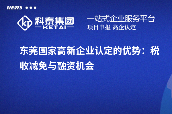 東莞國家高新企業(yè)認(rèn)定的優(yōu)勢(shì)：稅收減免與融資機(jī)會(huì)