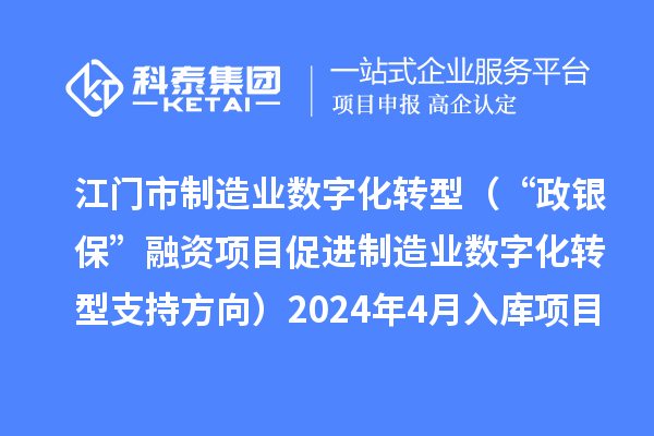 江門市制造業(yè)數(shù)字化轉(zhuǎn)型（“政銀?！比谫Y項目促進制造業(yè)數(shù)字化轉(zhuǎn)型支持方向）2024年4月入庫項目公布