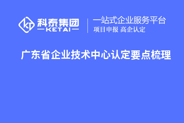 廣東省企業(yè)技術(shù)中心認(rèn)定要點(diǎn)梳理