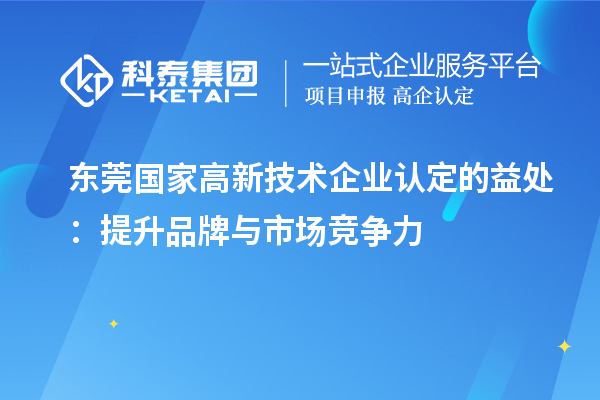 東莞國家高新技術(shù)企業(yè)認(rèn)定的益處：提升品牌與市場(chǎng)競(jìng)爭力