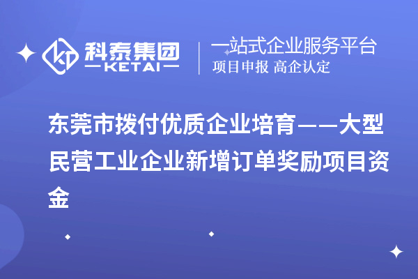 東莞市撥付優(yōu)質(zhì)企業(yè)培育——大型民營(yíng)工業(yè)企業(yè)新增訂單獎勵項目資金