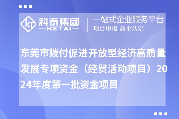 東莞市撥付促進(jìn)開放型經(jīng)濟(jì)高質(zhì)量發(fā)展專項(xiàng)資金（經(jīng)貿(mào)活動項(xiàng)目）2024年度第一批資金項(xiàng)目