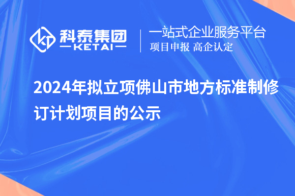 2024年擬立項(xiàng)佛山市地方標(biāo)準(zhǔn)制修訂計(jì)劃項(xiàng)目的公示