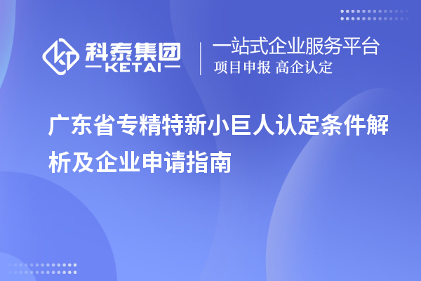 廣東省專精特新小巨人認(rèn)定條件解析及企業(yè)申請指南