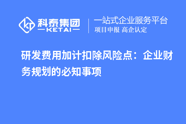 研發(fā)費(fèi)用加計(jì)扣除風(fēng)險點(diǎn)：企業(yè)財(cái)務(wù)規(guī)劃的必知事項(xiàng)