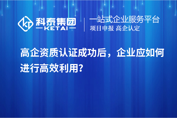 高企資質認證成功后，企業(yè)應如何進行高效利用？