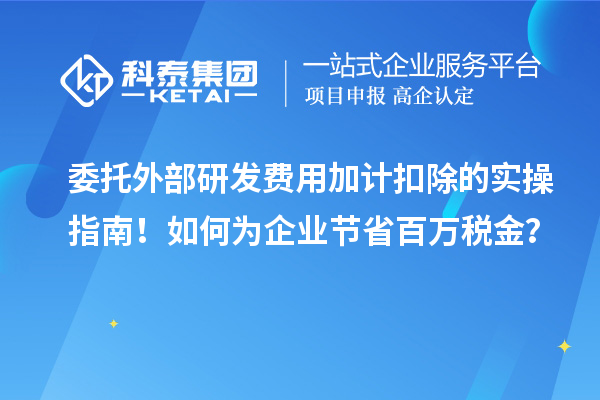 委托外部研發(fā)費(fèi)用加計(jì)扣除的實(shí)操指南！如何為企業(yè)節(jié)省百萬稅金？