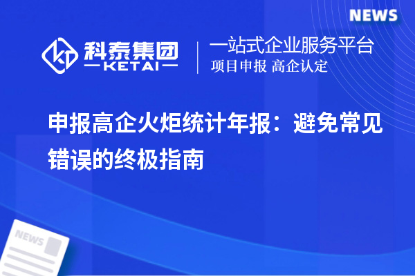 申報高企火炬統(tǒng)計年報：避免常見錯誤的終極指南