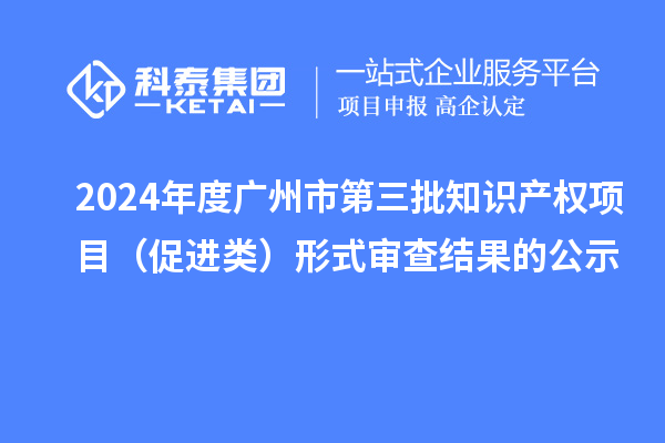 2024年度廣州市第三批知識產(chǎn)權項目（促進類）形式審查結(jié)果的公示