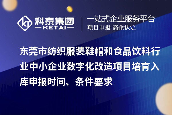 東莞市紡織服裝鞋帽和食品飲料行業(yè)中小企業(yè)數(shù)字化改造項(xiàng)目培育入庫申報(bào)時(shí)間、條件要求