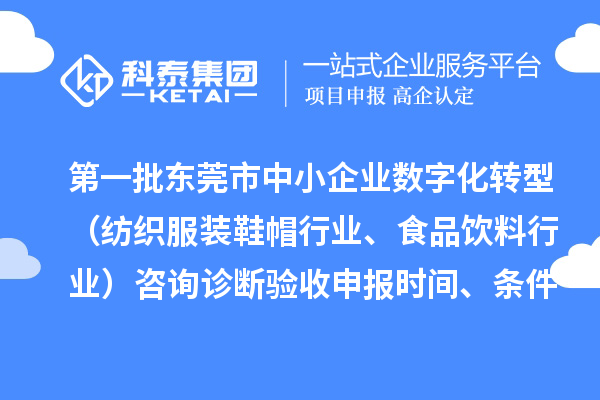 第一批東莞市中小企業(yè)數(shù)字化轉(zhuǎn)型（紡織服裝鞋帽行業(yè)、食品飲料行業(yè)）咨詢?cè)\斷驗(yàn)收申報(bào)時(shí)間、條件要求、扶持獎(jiǎng)勵(lì)