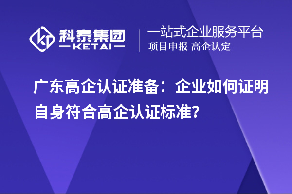 廣東高企認(rèn)證準(zhǔn)備：企業(yè)如何證明自身符合高企認(rèn)證標(biāo)準(zhǔn)？