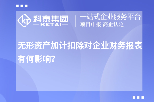 無形資產(chǎn)加計(jì)扣除對企業(yè)財(cái)務(wù)報(bào)表有何影響？