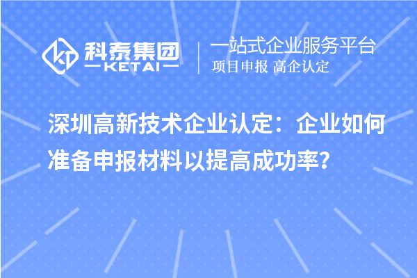 深圳高新技術(shù)企業(yè)認(rèn)定：企業(yè)如何準(zhǔn)備申報材料以提高成功率？