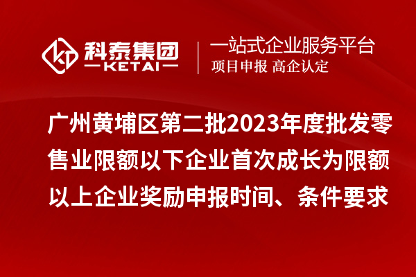 廣州黃埔區(qū)第二批2023年度批發(fā)零售業(yè)限額以下企業(yè)首次成長(zhǎng)為限額以上企業(yè)獎(jiǎng)勵(lì)申報(bào)時(shí)間、條件要求、資助標(biāo)準(zhǔn)