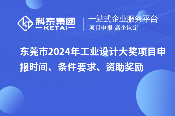 東莞市2024年工業(yè)設計大獎項目申報時間、條件要求、資助獎勵