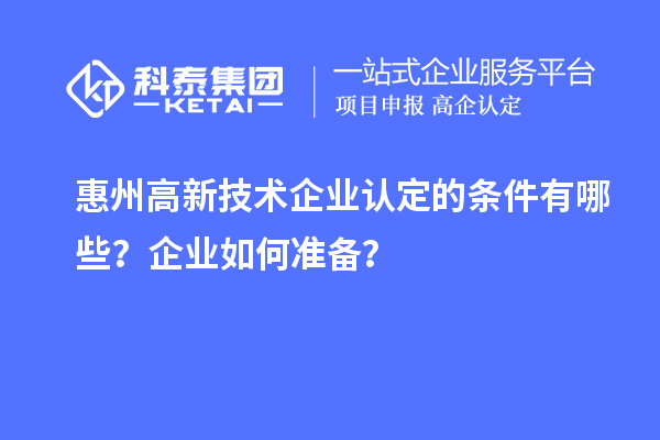 惠州高新技術(shù)企業(yè)認(rèn)定的條件有哪些？企業(yè)如何準(zhǔn)備？