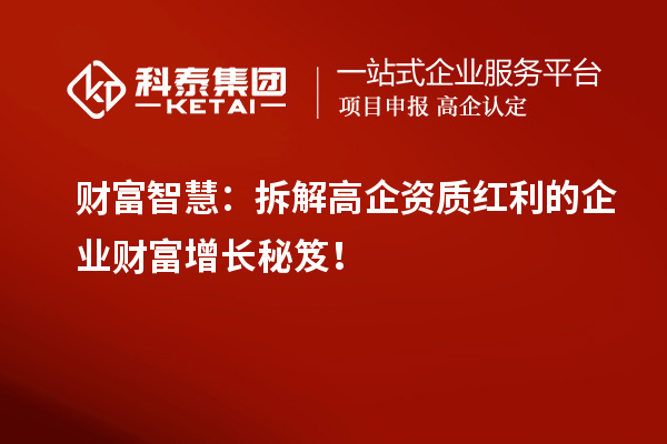 財富智慧：拆解高企資質(zhì)紅利的企業(yè)財富增長秘笈！