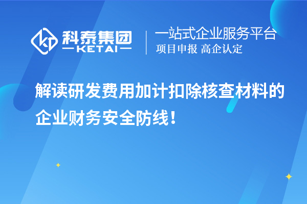 解讀研發(fā)費(fèi)用加計(jì)扣除核查材料的企業(yè)財(cái)務(wù)安全防線(xiàn)！