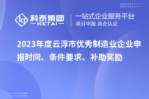 2023年度云浮市優(yōu)秀制造業(yè)企業(yè)申報時(shí)間、條件要求、補助獎勵