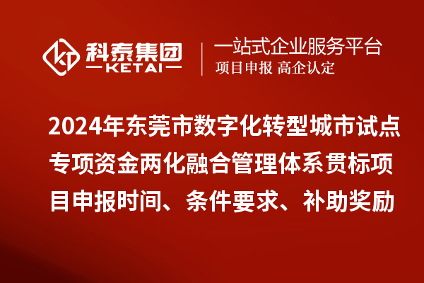 2024年?yáng)|莞市數字化轉型城市試點(diǎn)專(zhuān)項資金兩化融合管理體系貫標<a href=http://qiyeqqexmail.cn/shenbao.html target=_blank class=infotextkey>項目申報</a>時(shí)間、條件要求、補助獎勵