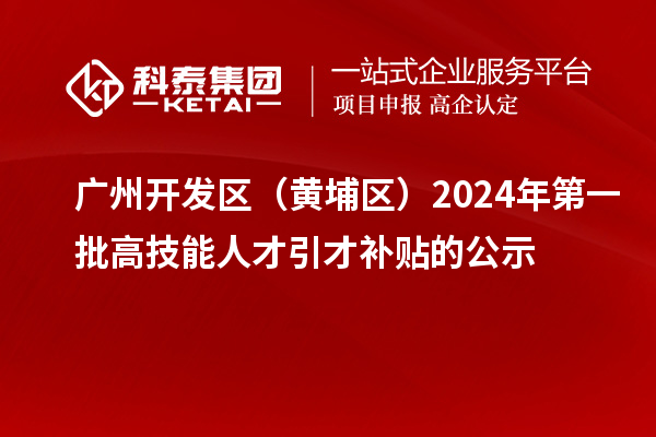 廣州開(kāi)發(fā)區（黃埔區）2024年第一批高技能人才引才補貼的公示