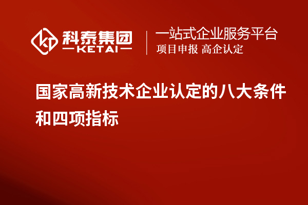 國(guó)家高新技術(shù)企業(yè)認(rèn)定的八大條件和四項(xiàng)指標(biāo)